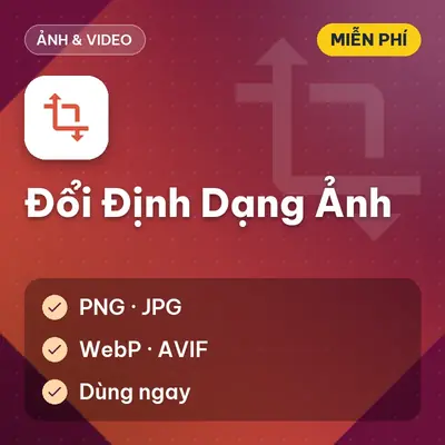 [Miễn Phí] Tool Chuyển Đổi Định Dạng Ảnh PNG, JPG, WebP, AVIF, Dùng Ngay!