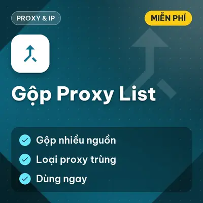 [Miễn Phí] Tool Gộp Proxy List, Loại Bỏ Proxy Trùng Từ Nhiều Nguồn, Dùng Ngay!