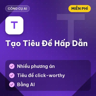 [Miễn Phí] Tool Tạo Tiêu Đề Hấp Dẫn Bằng AI Cho Bài Viết, Dùng Ngay!