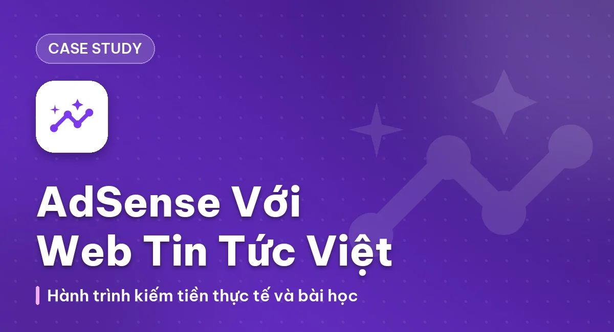 Case Study kiếm tiền với Google Adsense bằng Website tin tức tiếng Việt