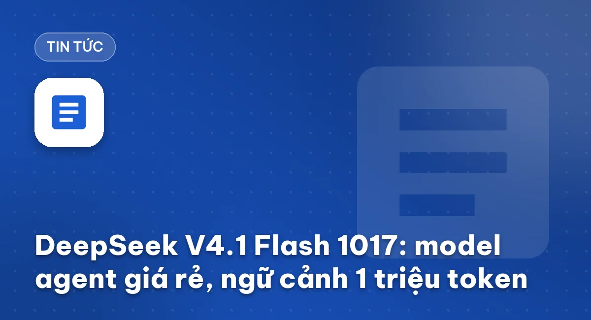 DeepSeek V4.1 Flash 1017: model agent giá rẻ, ngữ cảnh 1 triệu token