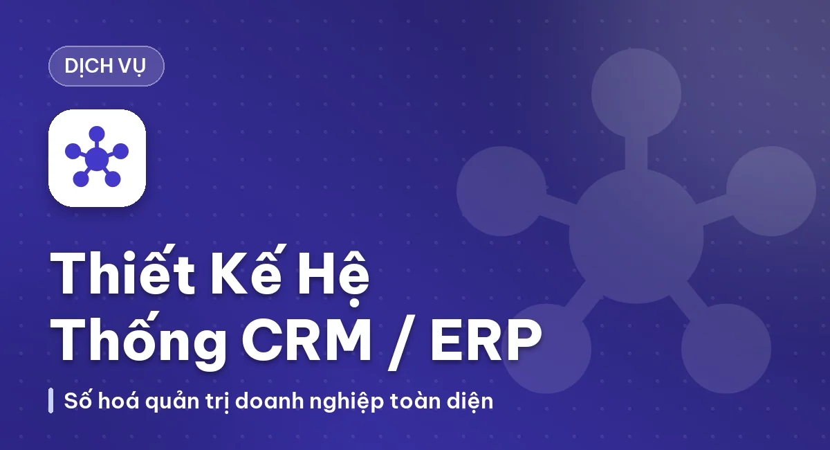 Dịch Vụ Thiết Kế Hệ Thống CRM/ERP Quản Trị Doanh Nghiệp – Giải Pháp Số Hóa Toàn Diện