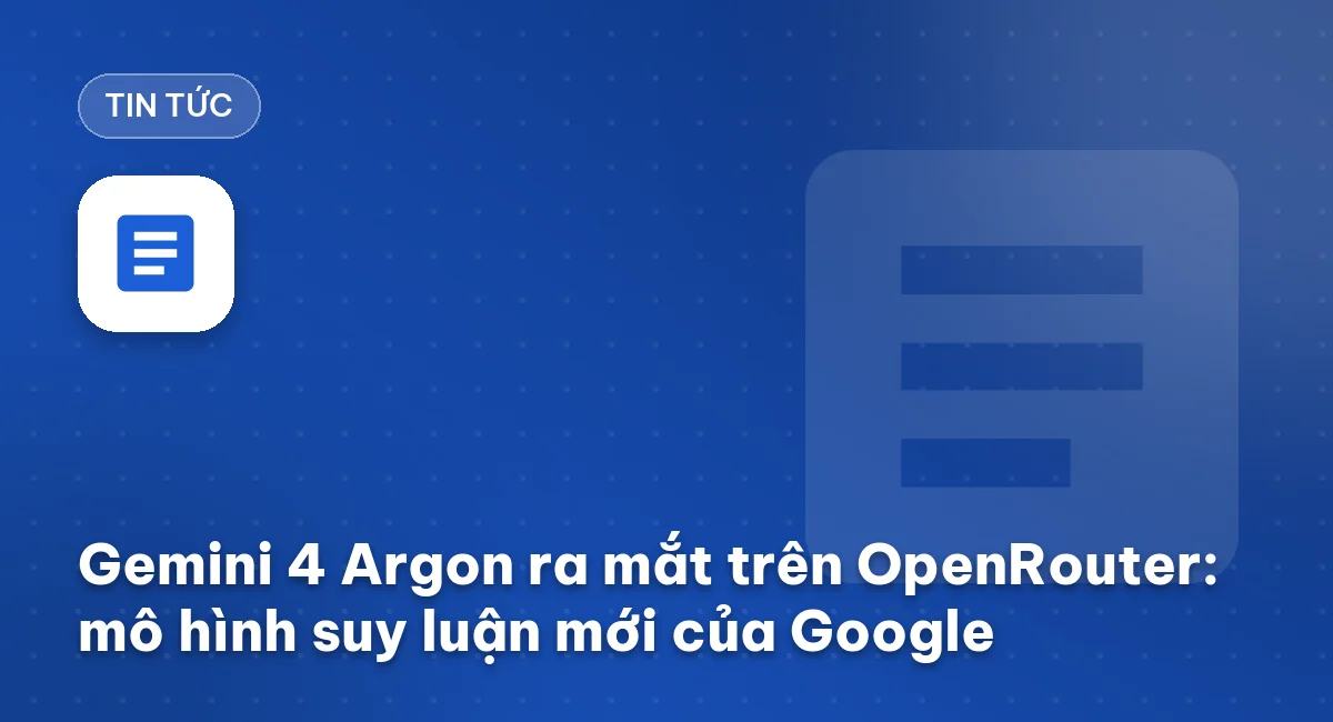 Gemini 4 Argon ra mắt trên OpenRouter: mô hình suy luận mới của Google