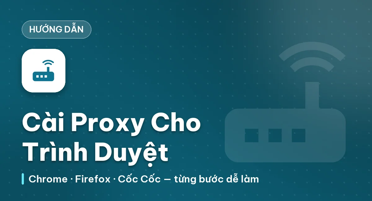 Hướng dẫn cài đặt Proxy lên các trình duyệt phổ biến Chrome, Firefox, Cococ