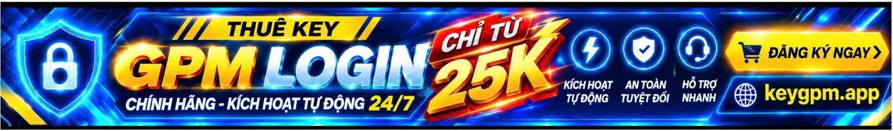 Thuê key GPM Login chính hãng, kích hoạt tự động 24/7, chỉ từ 25K