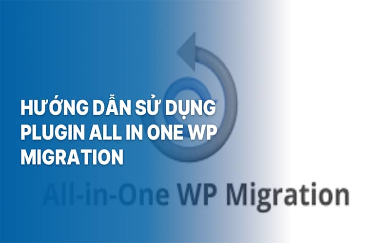 Hướng dẫn cài đặt và sử dụng plugin Wordpress All-in-One WP Migration